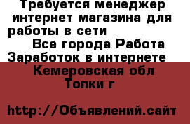 Требуется менеджер интернет-магазина для работы в сети.                 - Все города Работа » Заработок в интернете   . Кемеровская обл.,Топки г.